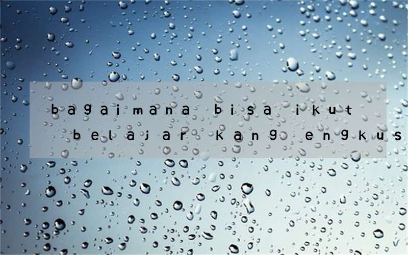 bagaimana bisa ikut belajar kang engkus guru bahasa inggris